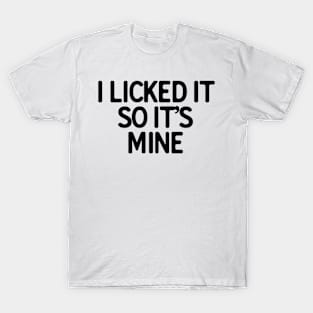 I Licked It So It�s Mine T-Shirt